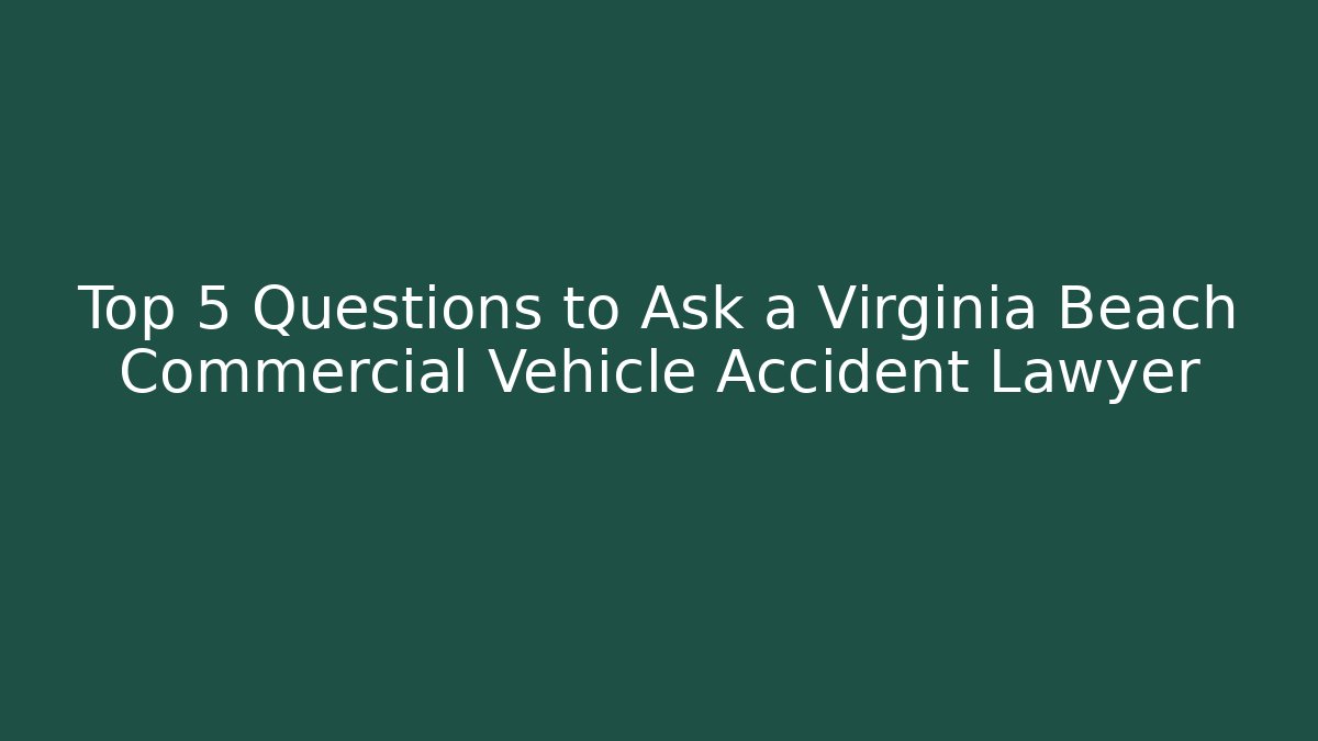 Top 5 Questions to Ask a Virginia Beach Commercial Vehicle Accident Lawyer