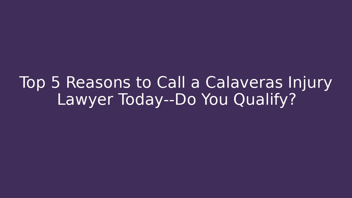 Top 5 Reasons to Call a Calaveras Injury Lawyer Today—Do You Qualify?
