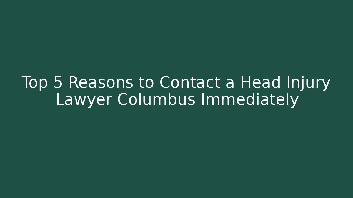Top 5 Reasons to Contact a Head Injury Lawyer Columbus Immediately
