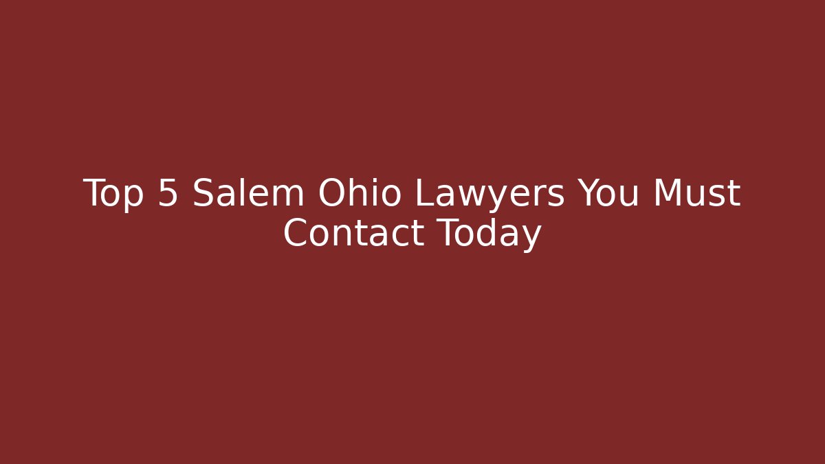 Top 5 Salem Ohio Lawyers You Must Contact Today