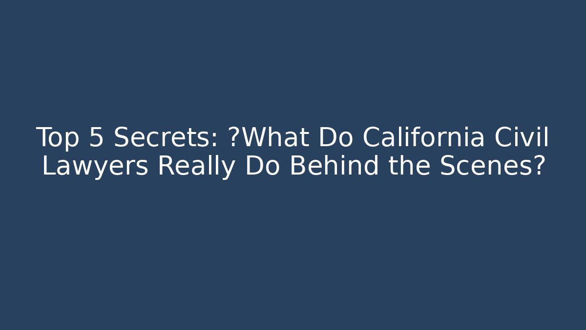 Top 5 Secrets: ¿What Do California Civil Lawyers Really Do Behind the Scenes?