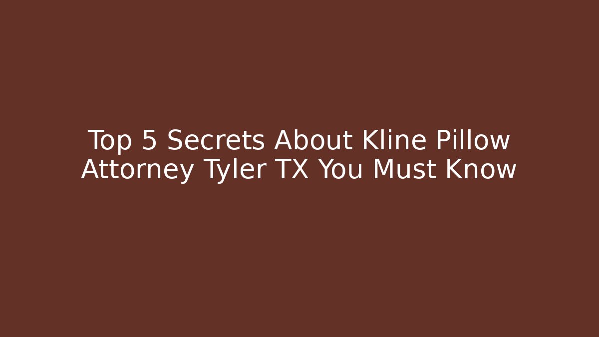 Top 5 Secrets About Kline Pillow Attorney Tyler TX You Must Know