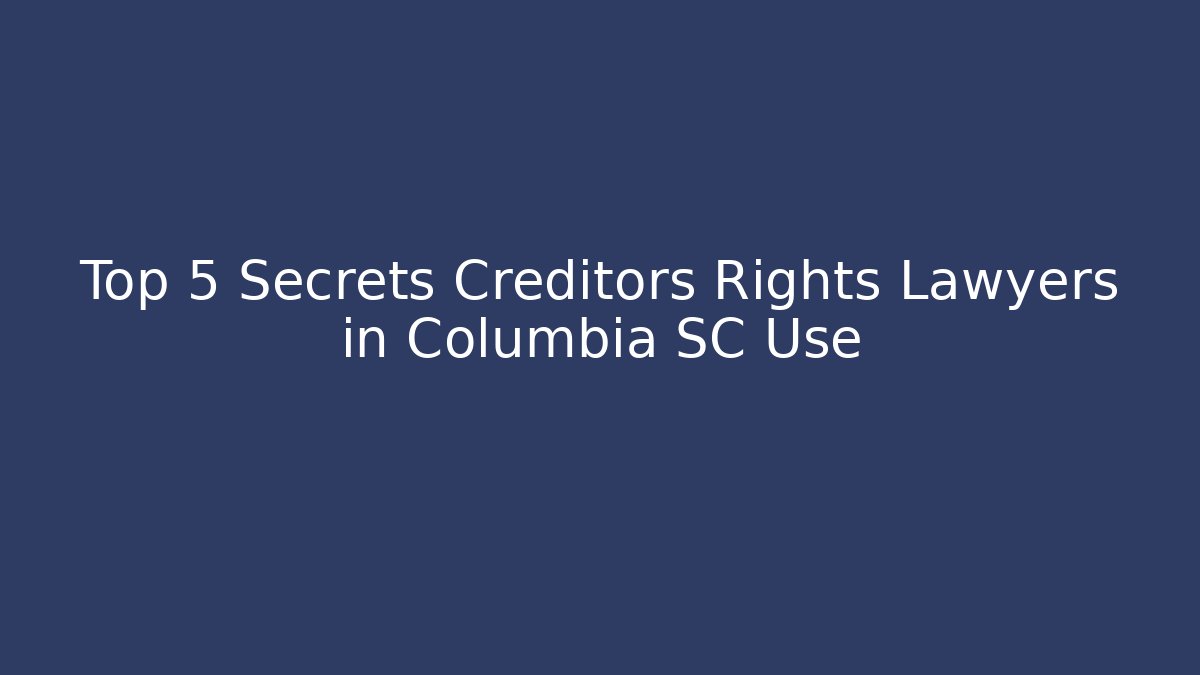Top 5 Secrets Creditors Rights Lawyers in Columbia SC Use