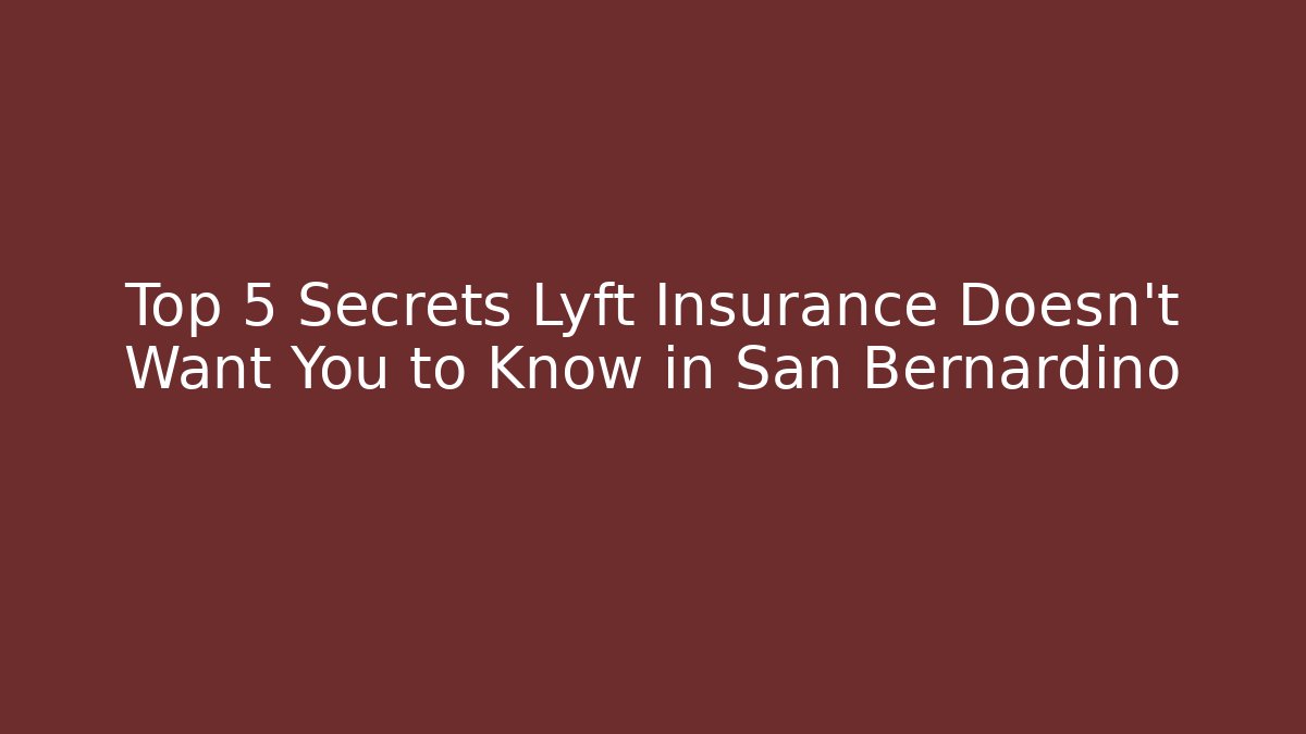 Top 5 Secrets Lyft Insurance Doesn't Want You to Know in San Bernardino