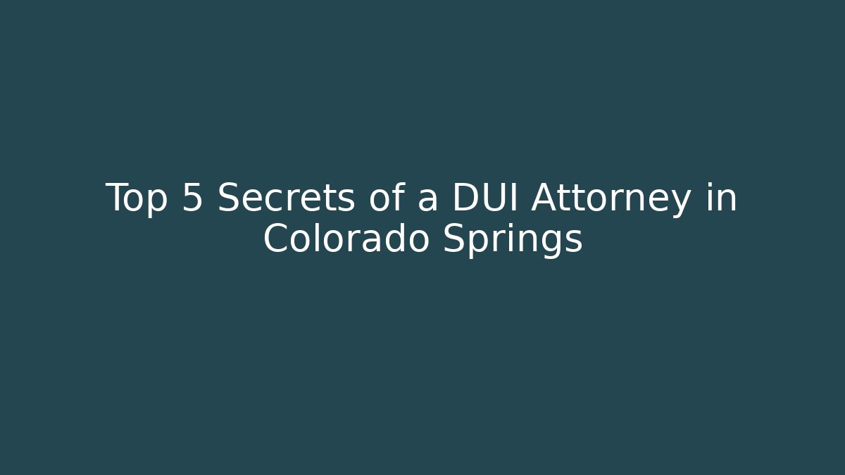 Top 5 Secrets of a DUI Attorney in Colorado Springs