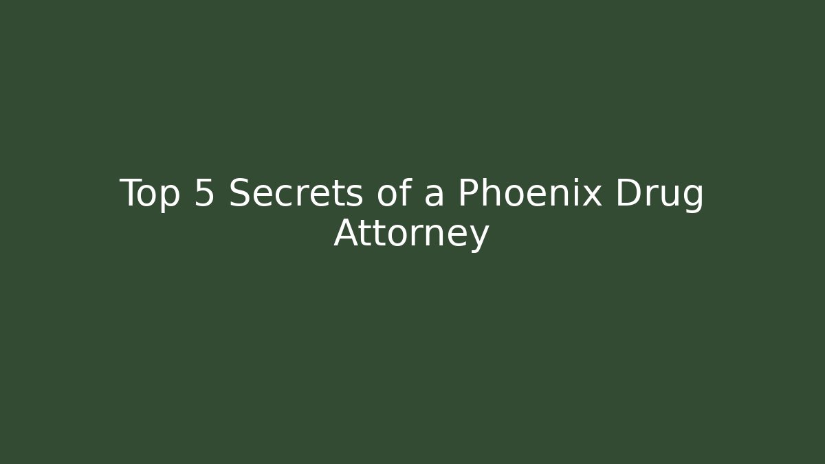 Top 5 Secrets of a Phoenix Drug Attorney