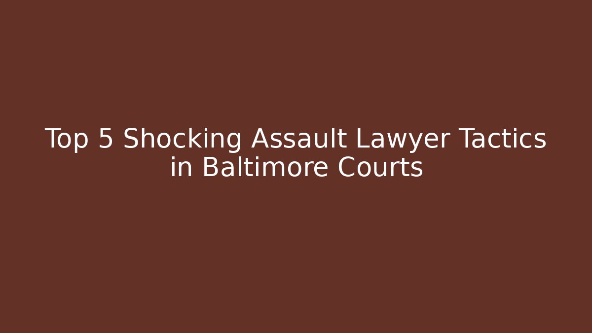 Top 5 Shocking Assault Lawyer Tactics in Baltimore Courts