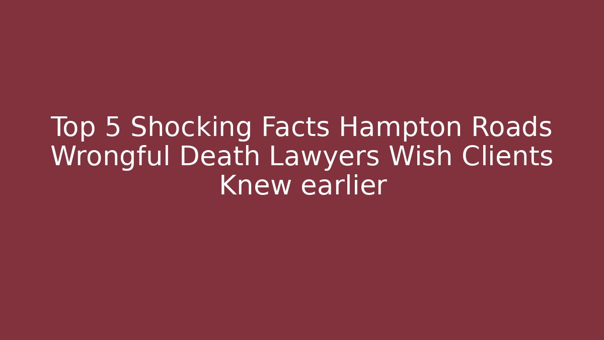 Top 5 Shocking Facts Hampton Roads Wrongful Death Lawyers Wish Clients Knew earlier
