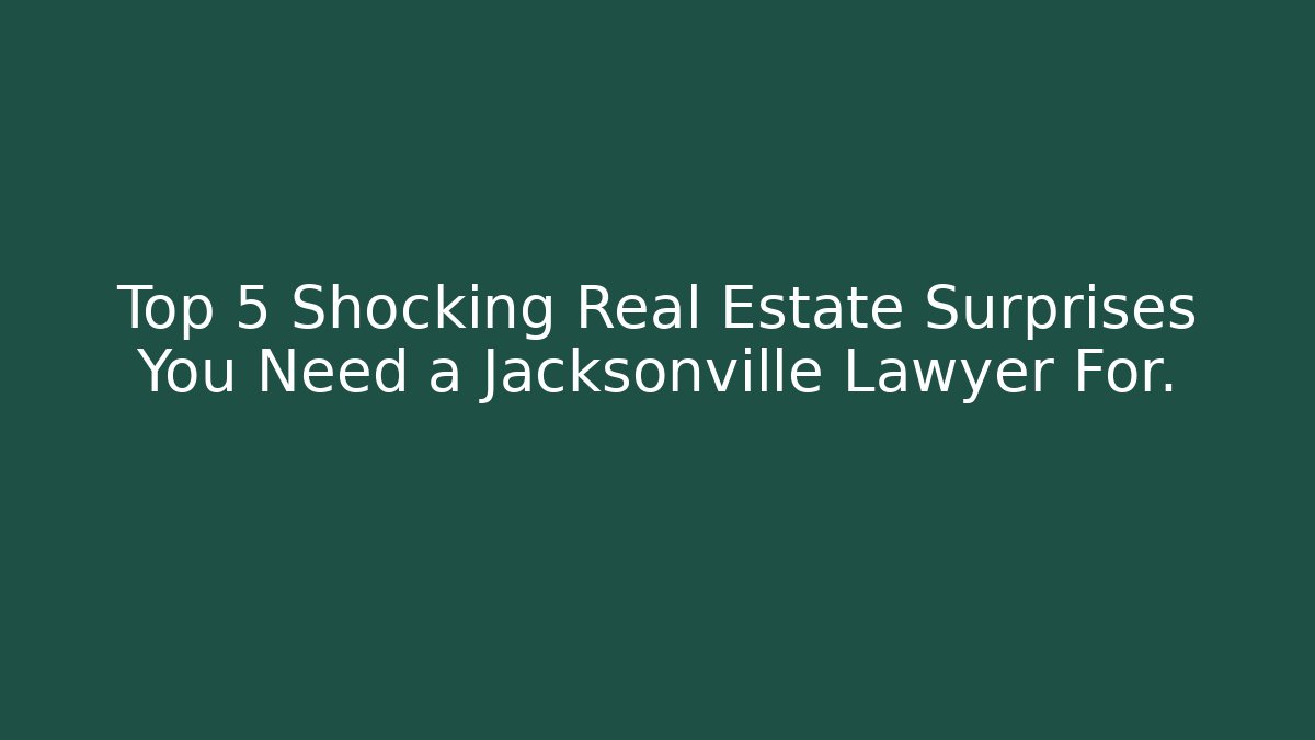 Top 5 Shocking Real Estate Surprises You Need a Jacksonville Lawyer For. - V Auction