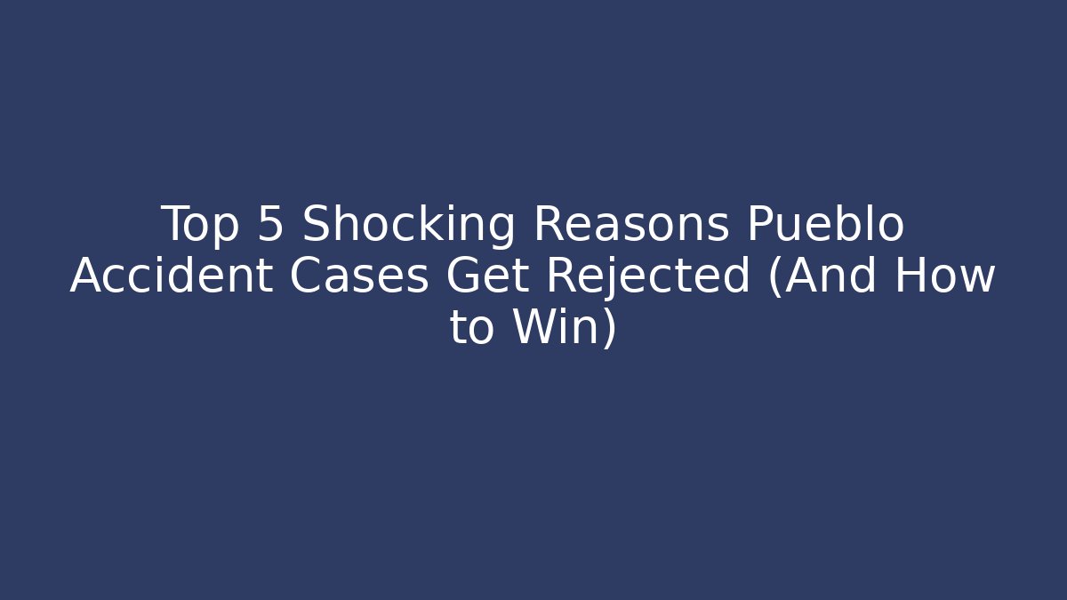 Top 5 Shocking Reasons Pueblo Accident Cases Get Rejected (And How to Win)