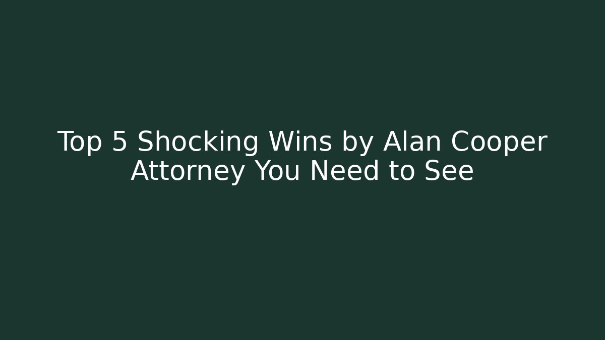 Top 5 Shocking Wins by Alan Cooper Attorney You Need to See