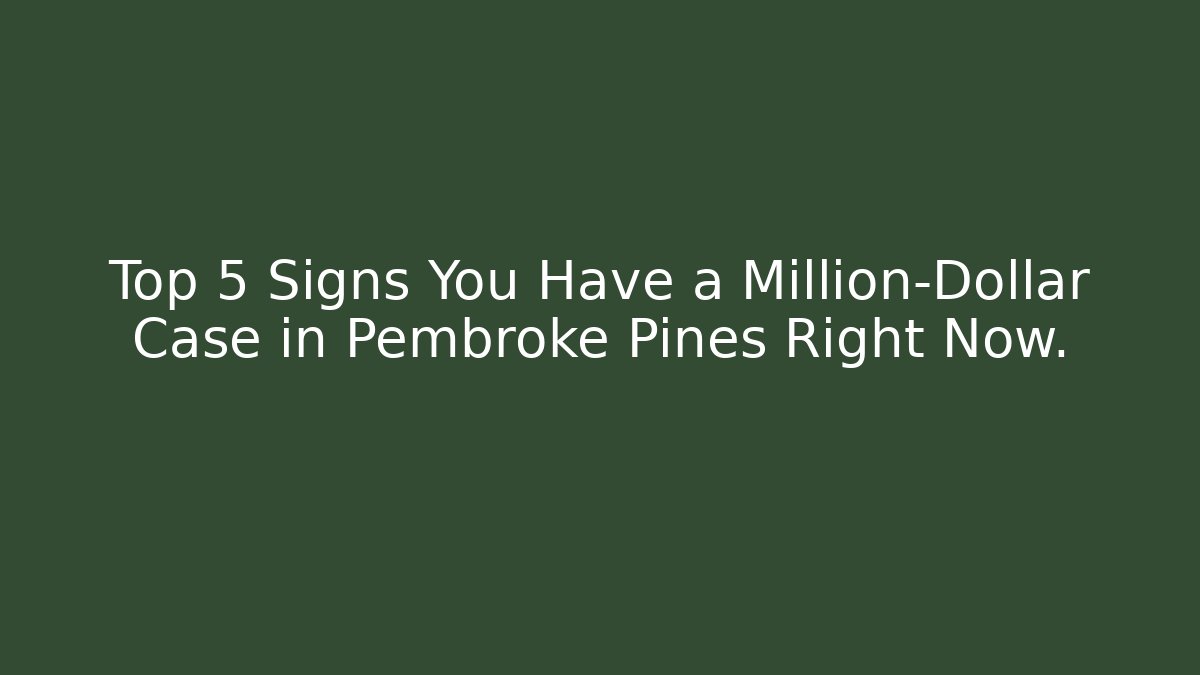Top 5 Signs You Have a Million-Dollar Case in Pembroke Pines Right Now.