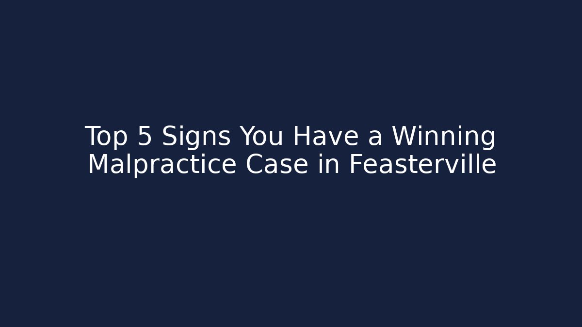 Top 5 Signs You Have a Winning Malpractice Case in Feasterville