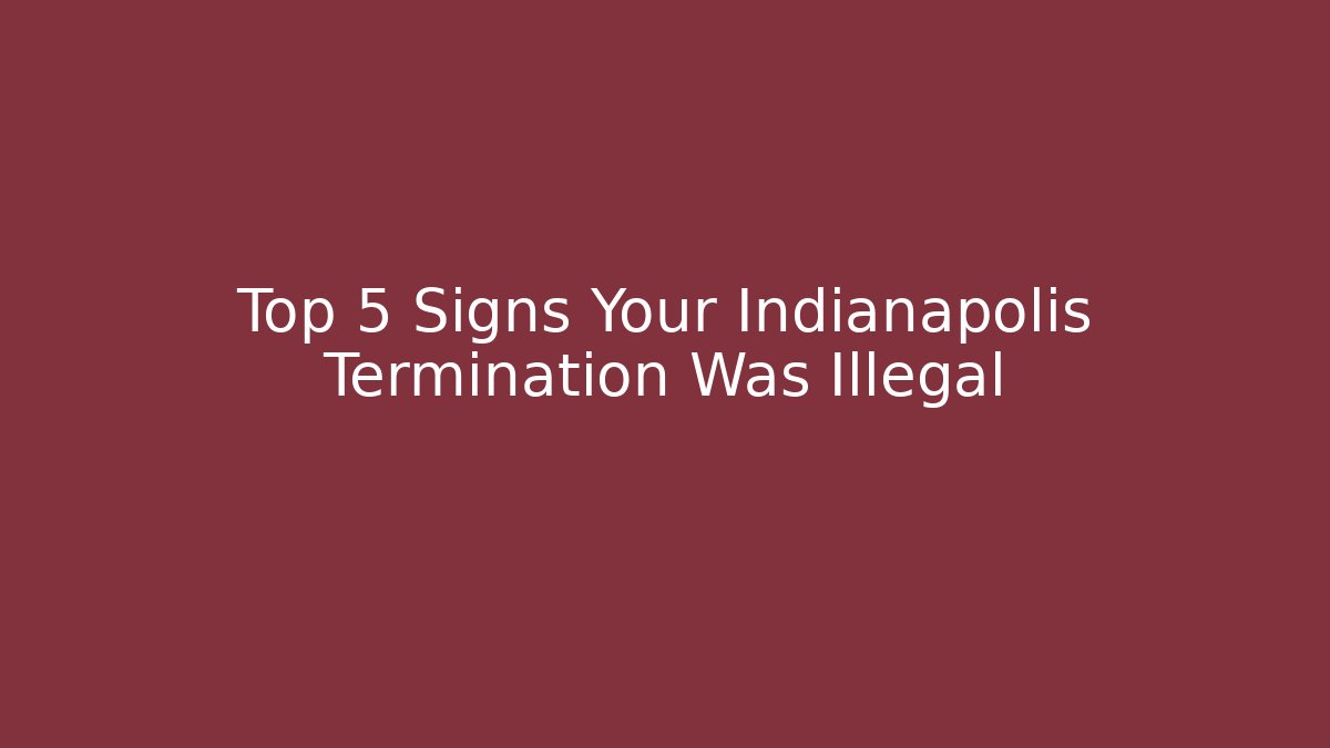 Top 5 Signs Your Indianapolis Termination Was Illegal