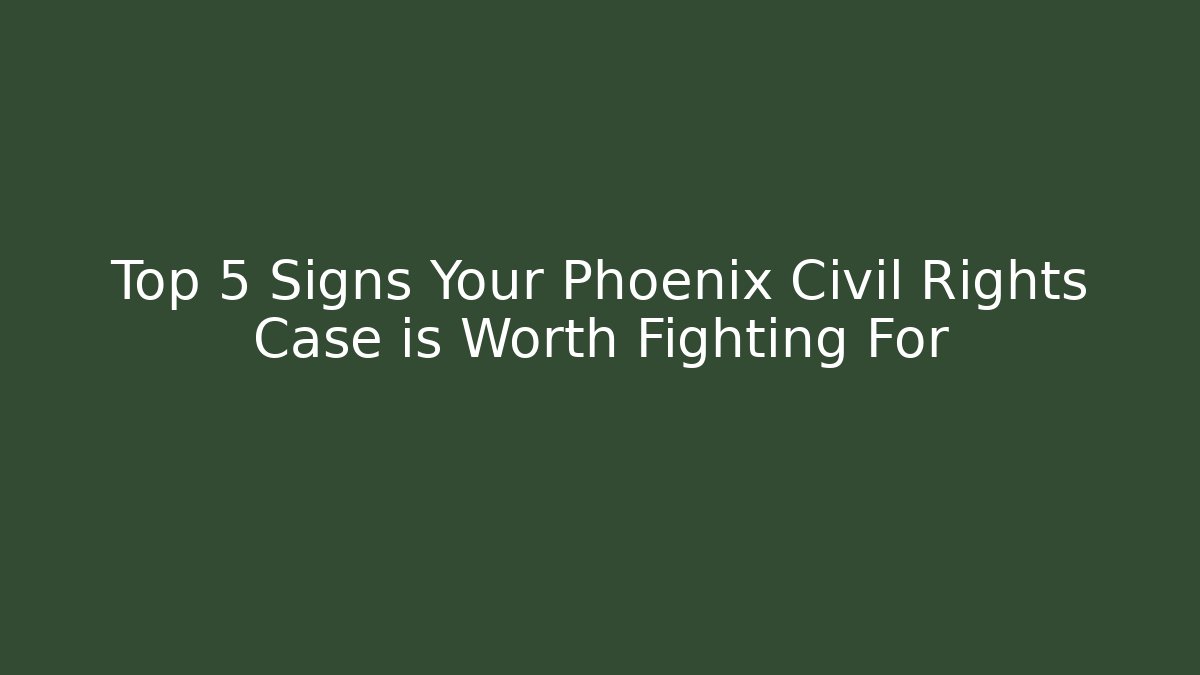 Top 5 Signs Your Phoenix Civil Rights Case is Worth Fighting For