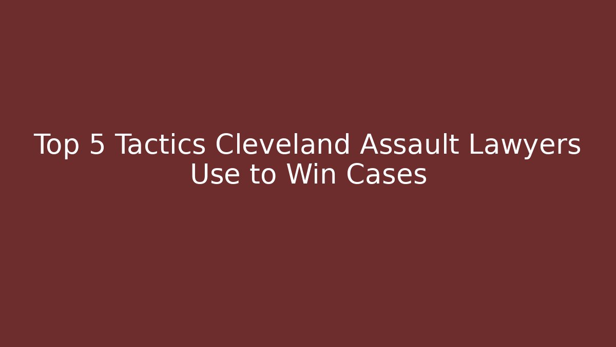 Top 5 Tactics Cleveland Assault Lawyers Use to Win Cases