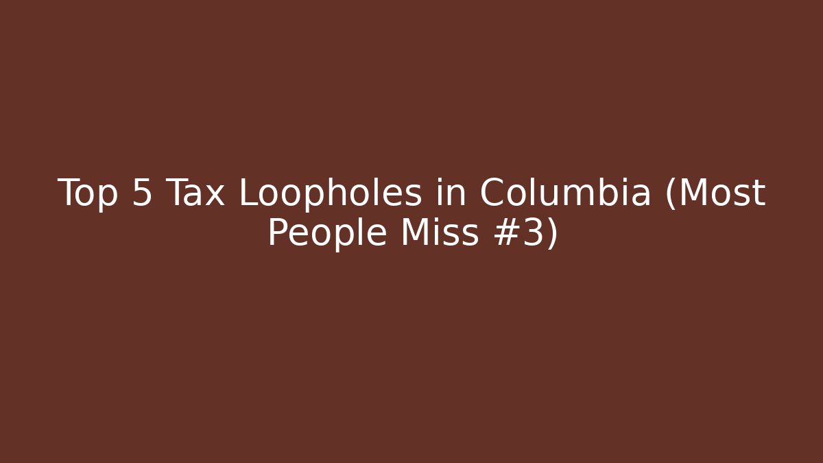 Top 5 Tax Loopholes in Columbia (Most People Miss #3)