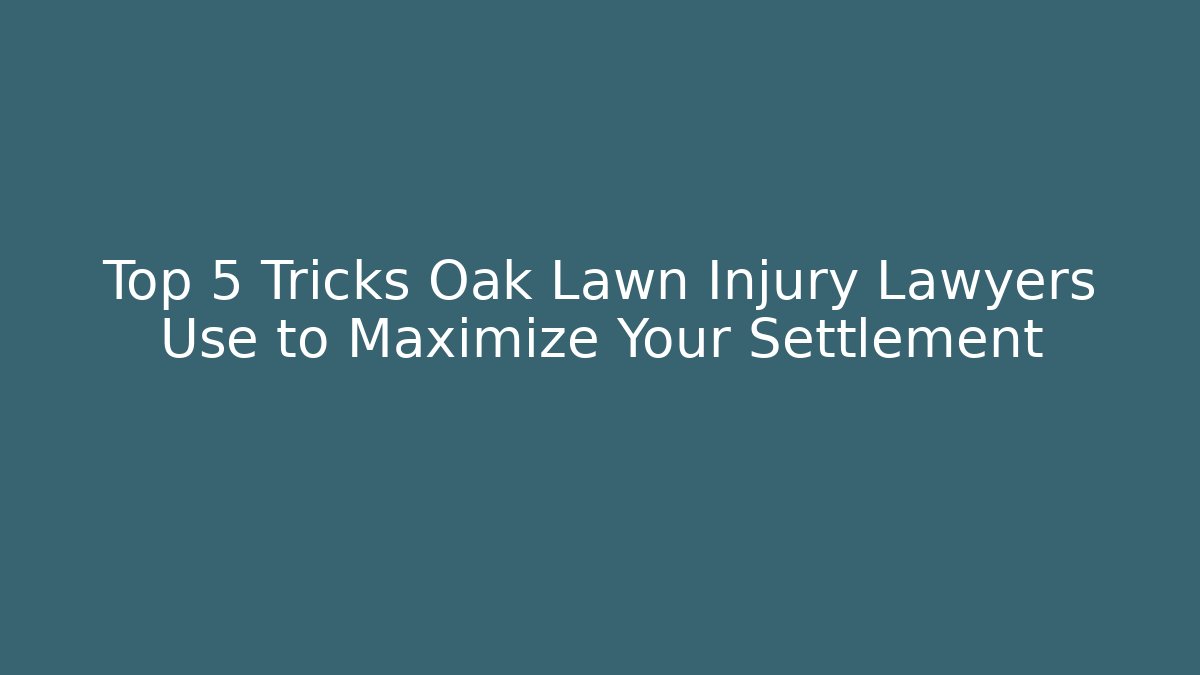 Top 5 Tricks Oak Lawn Injury Lawyers Use to Maximize Your Settlement