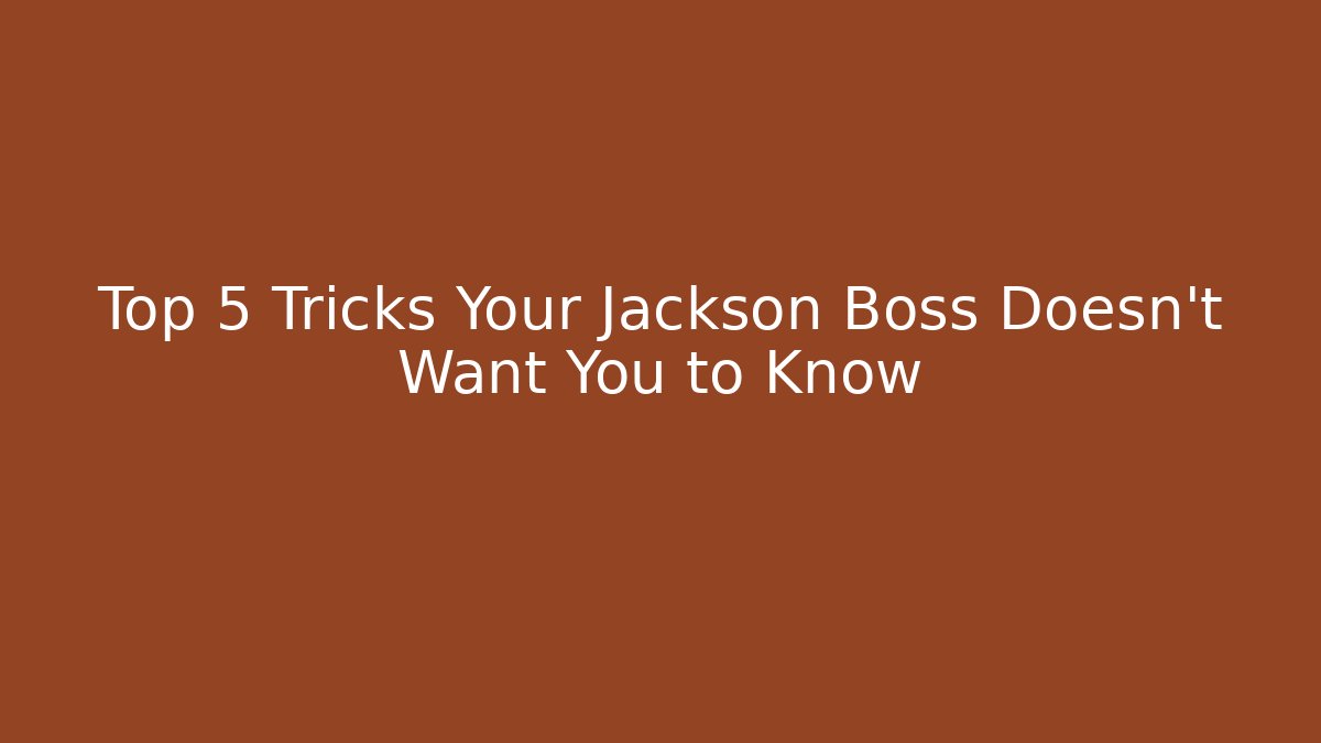 Top 5 Tricks Your Jackson Boss Doesn't Want You to Know