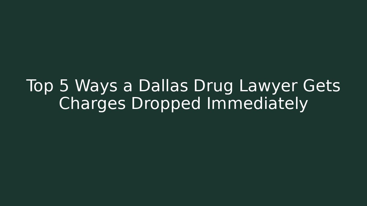 Top 5 Ways a Dallas Drug Lawyer Gets Charges Dropped Immediately
