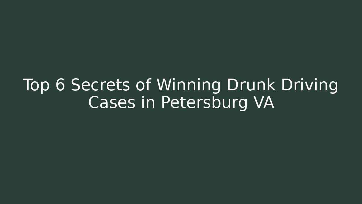 Top 6 Secrets of Winning Drunk Driving Cases in Petersburg VA