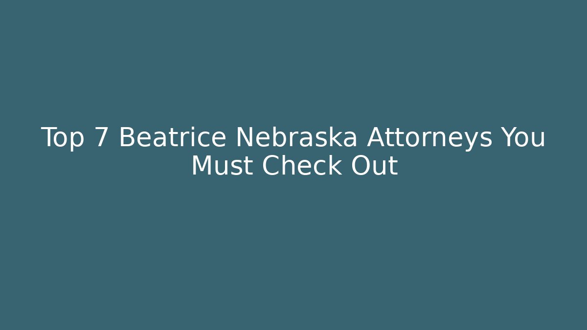 Top 7 Beatrice Nebraska Attorneys You Must Check Out