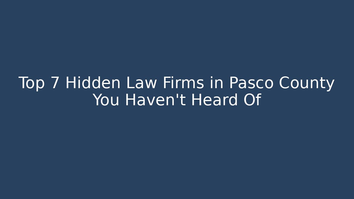 Top 7 Hidden Law Firms in Pasco County You Haven't Heard Of