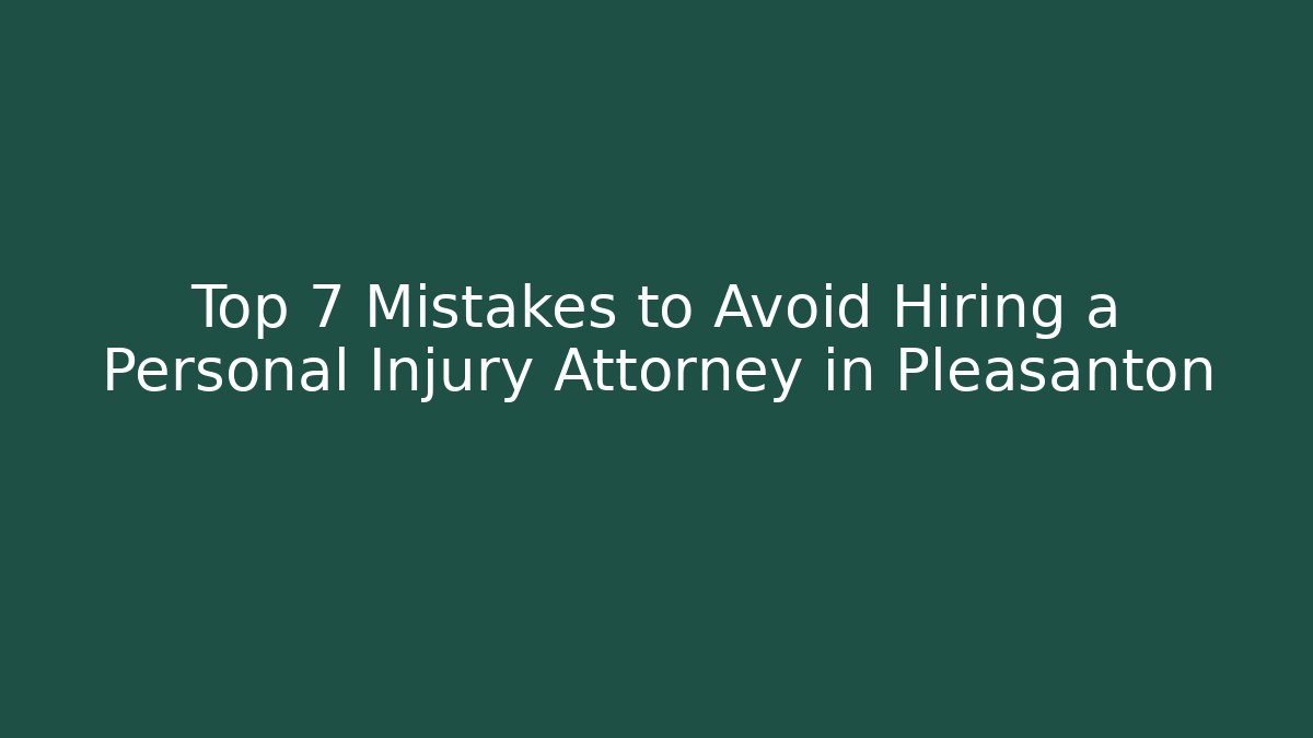 Top 7 Mistakes to Avoid Hiring a Personal Injury Attorney in Pleasanton