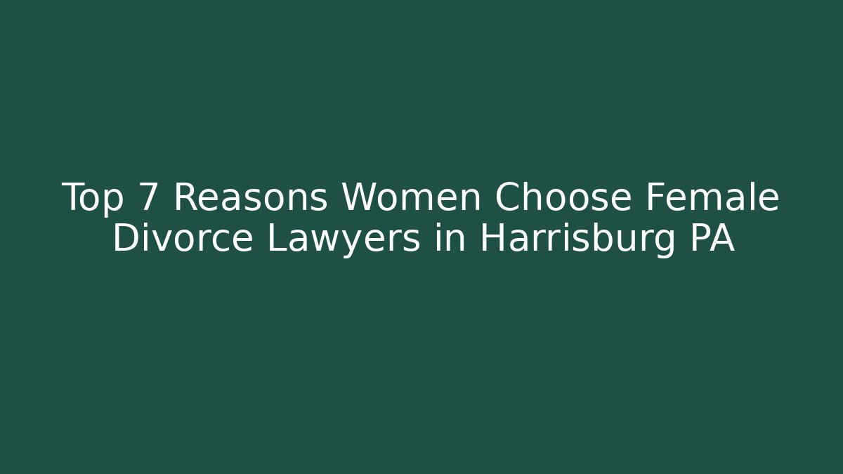 Top 7 Reasons Women Choose Female Divorce Lawyers in Harrisburg PA