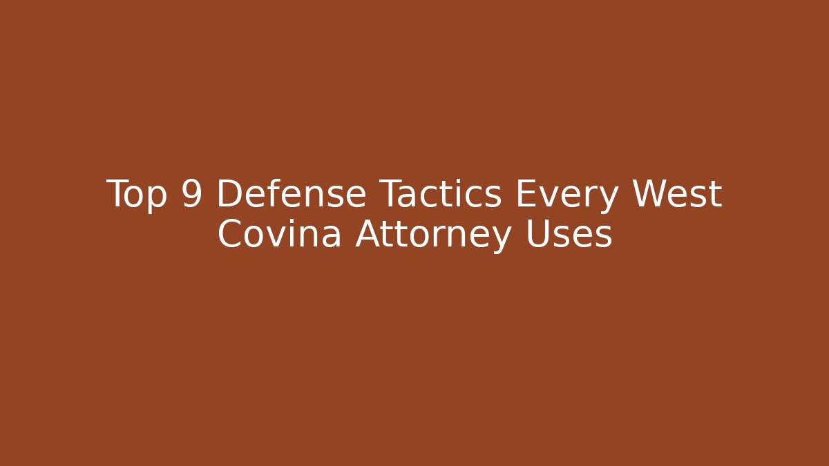 Top 9 Defense Tactics Every West Covina Attorney Uses