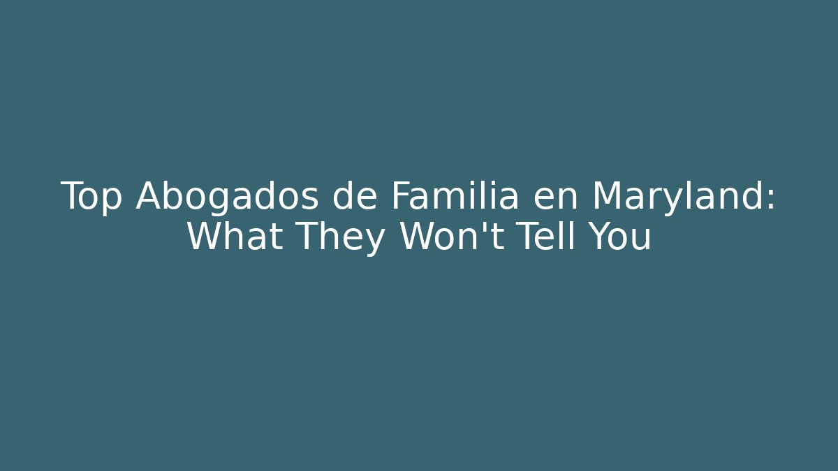 Top Abogados de Familia en Maryland: What They Won't Tell You