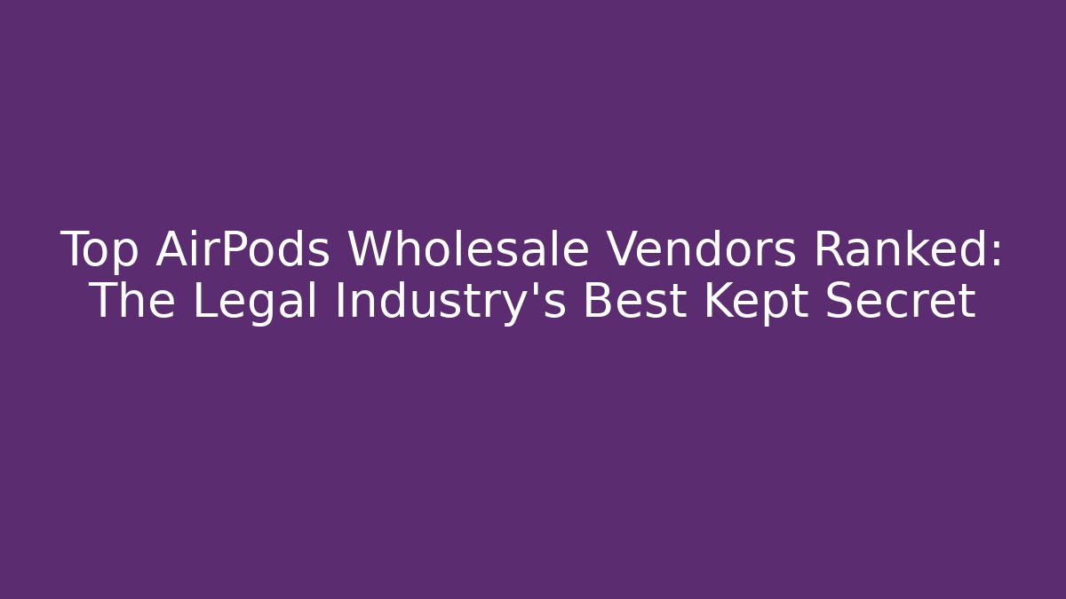 Top AirPods Wholesale Vendors Ranked: The Legal Industry’s Best Kept Secret