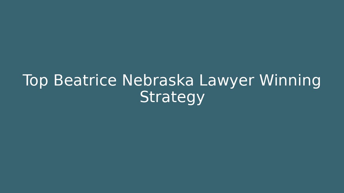 Top Beatrice Nebraska Lawyer Winning Strategy