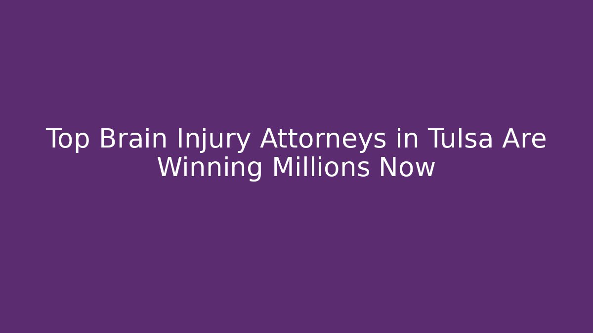 Top Brain Injury Attorneys in Tulsa Are Winning Millions Now