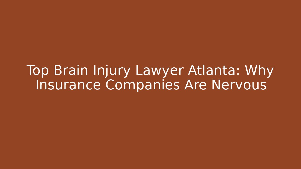 Top Brain Injury Lawyer Atlanta: Why Insurance Companies Are Nervous