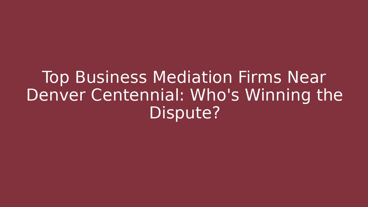 Top Business Mediation Firms Near Denver Centennial: Who's Winning the Dispute?