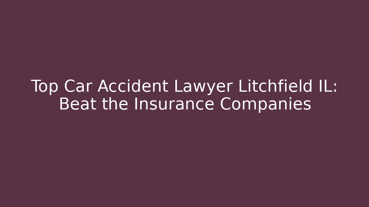 Top Car Accident Lawyer Litchfield IL: Beat the Insurance Companies