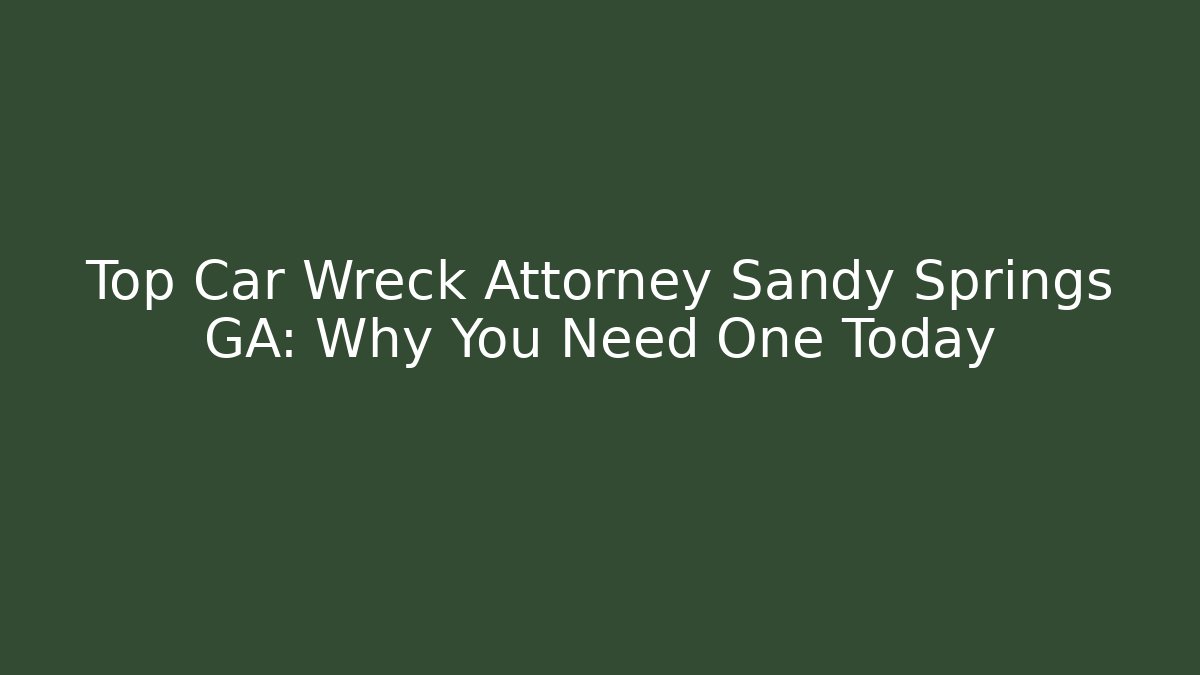 Top Car Wreck Attorney Sandy Springs GA: Why You Need One Today