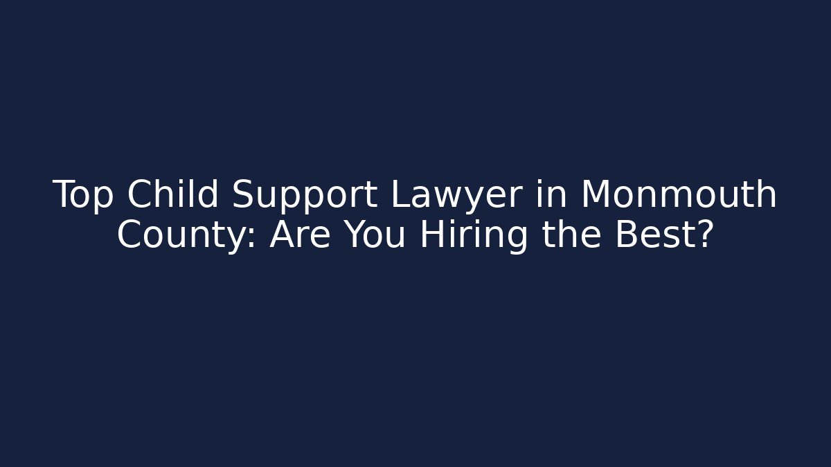 Top Child Support Lawyer in Monmouth County: Are You Hiring the Best?