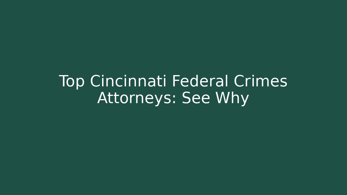 Top Cincinnati Federal Crimes Attorneys: See Why