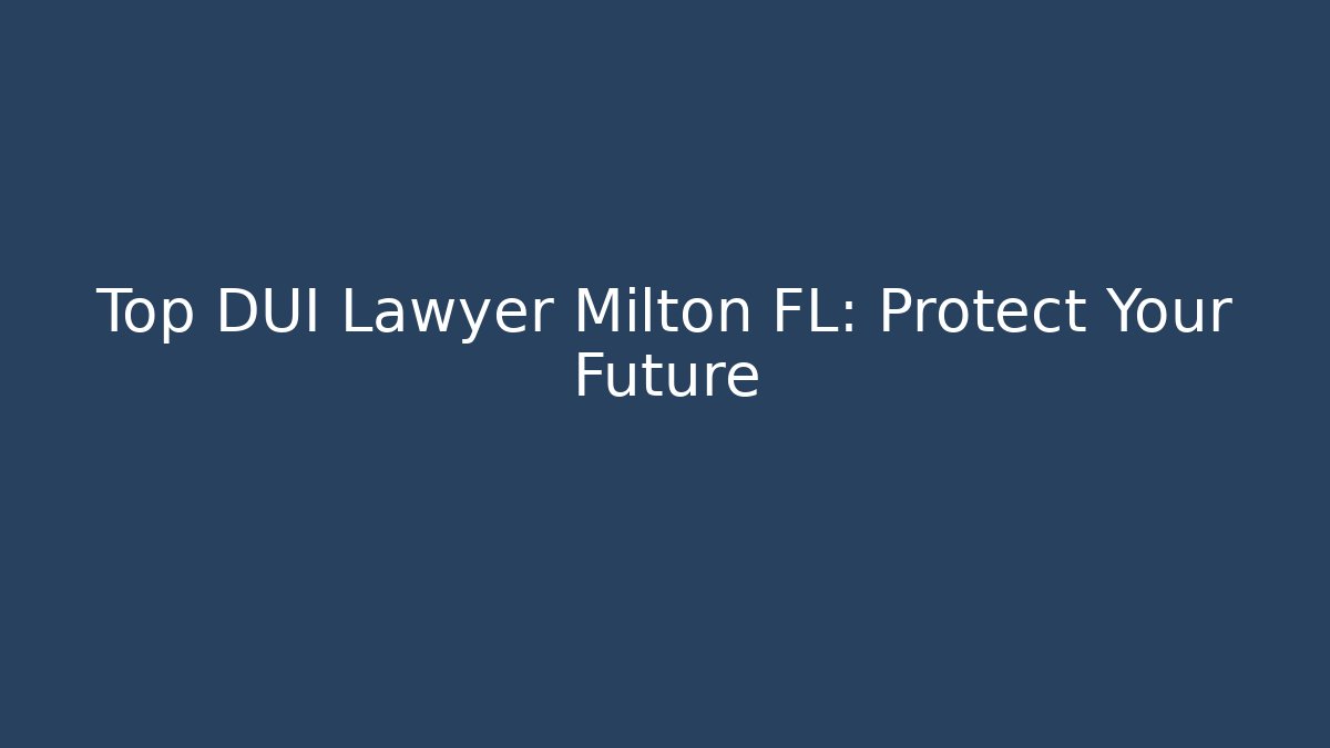 Top DUI Lawyer Milton FL: Protect Your Future