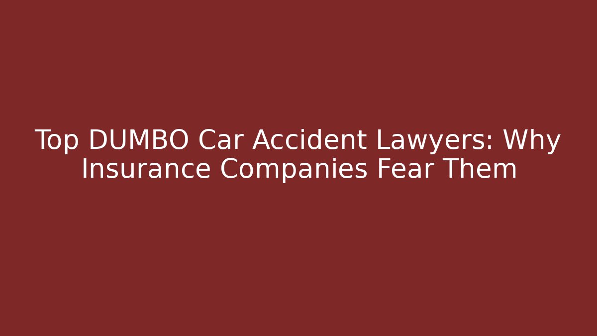 Top DUMBO Car Accident Lawyers: Why Insurance Companies Fear Them