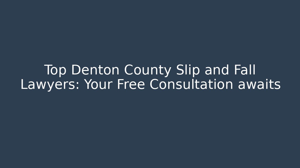 Top Denton County Slip and Fall Lawyers: Your Free Consultation awaits
