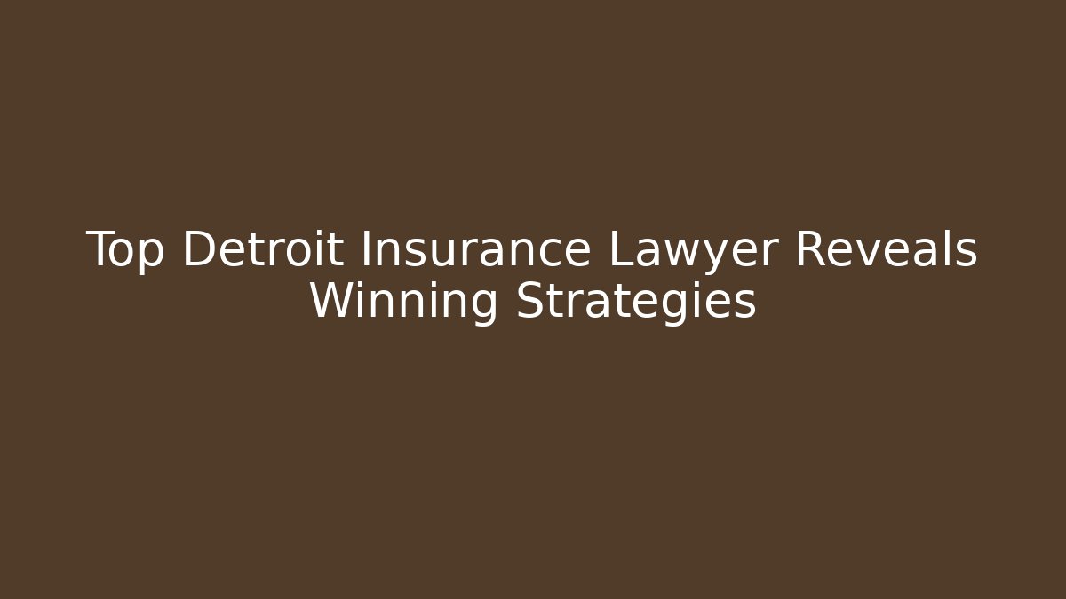 Top Detroit Insurance Lawyer Reveals Winning Strategies