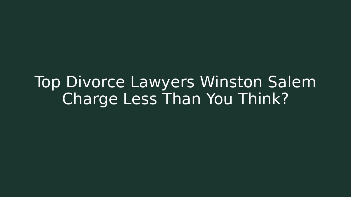Top Divorce Lawyers Winston Salem Charge Less Than You Think?