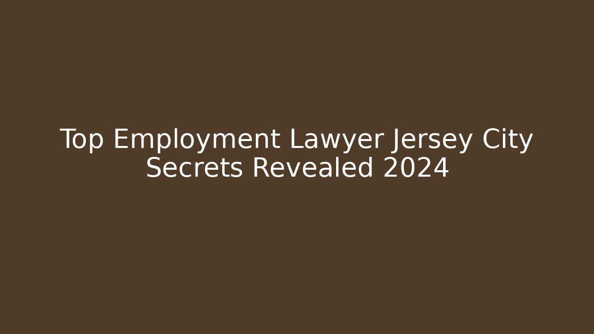 Top Employment Lawyer Jersey City Secrets Revealed 2024