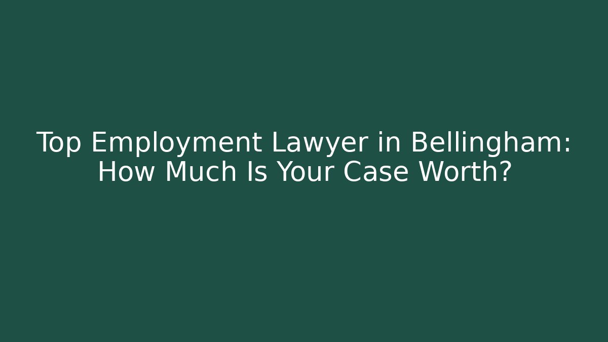 Top Employment Lawyer in Bellingham: How Much Is Your Case Worth?