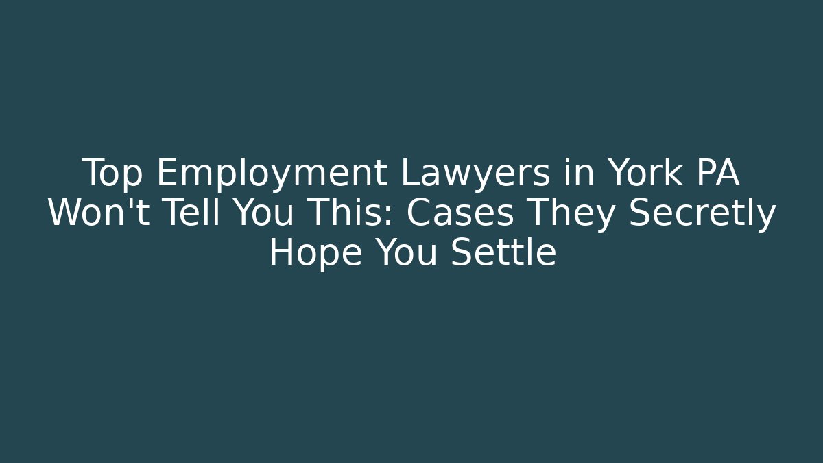 Top Employment Lawyers in York PA Won't Tell You This: Cases They Secretly Hope You Settle