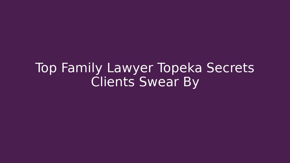 Top Family Lawyer Topeka Secrets Clients Swear By