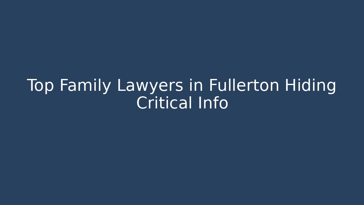 Top Family Lawyers in Fullerton Hiding Critical Info